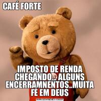 CAFÉ FORTE                                                                           IMPOSTO DE RENDA CHEGANDO... ALGUNS ENCERRAMNENTOS..MUITA FÉ EM DEUS