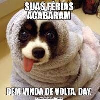 SUAS FÉRIAS ACABARAMBEM VINDA DE VOLTA, DAY.