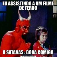 EU ASSISTINDO A UM FILME DE TERROO SATANAS : BORA COMIGO