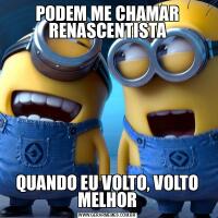 PODEM ME CHAMAR RENASCENTISTAQUANDO EU VOLTO, VOLTO MELHOR