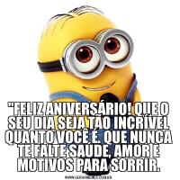 &QUOT;FELIZ ANIVERSÁRIO! QUE O SEU DIA SEJA TÃO INCRÍVEL QUANTO VOCÊ É. QUE NUNCA TE FALTE SAÚDE, AMOR E MOTIVOS PARA SORRIR.