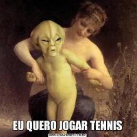 EU QUERO JOGAR TENNIS