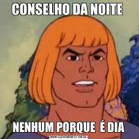 CONSELHO DA NOITE NENHUM PORQUE  É DIA
