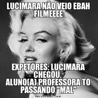 LUCIMARA NÃO VEIO EBAH FILMEEEEEXPETORES: LUCIMARA CHEGOU. 
ALUNO(A) PROFESSORA TO PASSANDO 