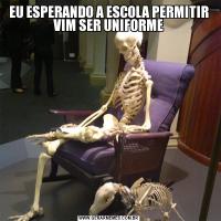 EU ESPERANDO A ESCOLA PERMITIR VIM SER UNIFORME