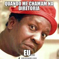 QUANDO ME CHAMAM NA DIRETORIAEU...