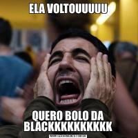 ELA VOLTOUUUUUQUERO BOLO DA BLACKKKKKKKKKK