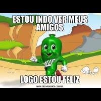ESTOU INDO VER MEUS AMIGOSLOGO ESTOU FELIZ