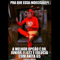 PRA QUE ESSA INDECISÃO?!A MELHOR OPÇÃO É DR. JÚNIOR 11.622 E EDLÚCIA COM ANITA 65