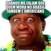 QUANDO ME FALAM QUE QUEM MORA NO BRASIL TAMBÉM É AMERICANO