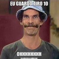 EU GUARDO TIRO 10OHHHHHHHH