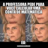 A PROFESSORA PEDE PARA VOCÊ CALCULAR UMA CONTA DE MATEMÁTICAEU: