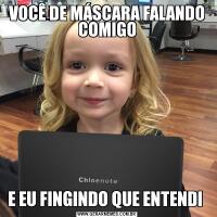 VOCÊ DE MÁSCARA FALANDO COMIGOE EU FINGINDO QUE ENTENDI 