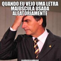 QUANDO EU VEJO UMA LETRA MAIÚSCULA USADA ALEATORIAMENTE