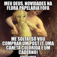 MEU DEUS, NOVIDADES NA FLORA PAPELARIA FOFAME SOLTA! SÓ VOU COMPRAR UM POST IT, UMA CANETA COLORIDA E UM CADERNO!