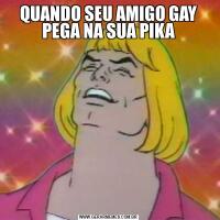 QUANDO SEU AMIGO GAY PEGA NA SUA PIKA