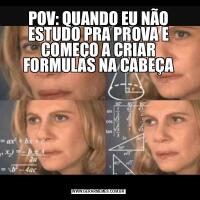 POV: QUANDO EU NÃO ESTUDO PRA PROVA E COMEÇO A CRIAR FORMULAS NA CABEÇA