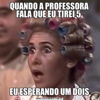 QUANDO A PROFESSORA FALA QUE EU TIREI 5 EU ESPERANDO UM DOIS