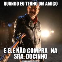 QUANDO EU TENHO UM AMIGOE ELE NÃO COMPRA   NA SRA. DOCINHO