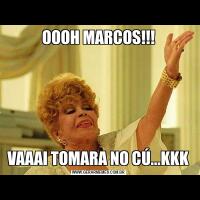 OOOH MARCOS!!!VAAAI TOMARA NO CÚ...KKK