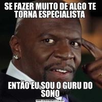 SE FAZER MUITO DE ALGO TE TORNA ESPECIALISTA ENTÃO EU SOU O GURU DO SONO