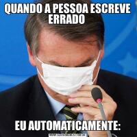 QUANDO A PESSOA ESCREVE ERRADO EU AUTOMATICAMENTE: