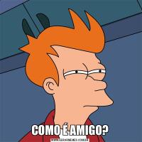 COMO É AMIGO?