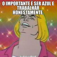O IMPORTANTE É SER AZUL E TRABALHAR HONESTAMENTE.