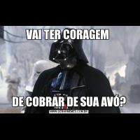 VAI TER CORAGEM DE COBRAR DE SUA AVÓ?