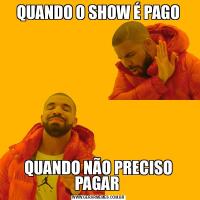QUANDO O SHOW É PAGOQUANDO NÃO PRECISO PAGAR 