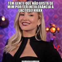 TÊM GENTE QUE NÃO GOSTA DE MIM,POR TER INTOLERÂNCIA A LACTOSE! KKKK