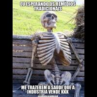 EU ESPERANDO OS REMÉDIOS TRADICIONAISME TRAZEREM A SAÚDE QUE A INDÚSTRIA VENDE KKK
