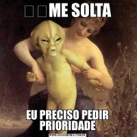 ㅤㅤME SOLTA EU PRECISO PEDIR PRIORIDADE