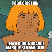 TODO CRISTIAN TEM A BUNDA GRANDE MARQUE SEU AMIGO AI 