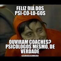 FELIZ DIA DOS PSI-CÓ-LO-GOSOUVIRAM COACHES? PSICÓLOGOS MESMO, DE VERDADE
