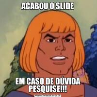 ACABOU O SLIDEEM CASO DE DÚVIDA PESQUISE!!!