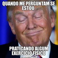 QUANDO ME PERGUNTAM SE ESTOU PRATICANDO ALGUM EXERCÍCIO FÍSICO