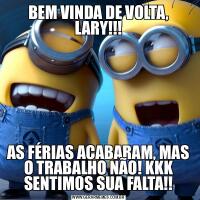 BEM VINDA DE VOLTA, LARY!!!AS FÉRIAS ACABARAM, MAS O TRABALHO NÃO! KKK SENTIMOS SUA FALTA!!