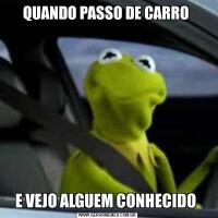 QUANDO PASSO DE CARRO E VEJO ALGUEM CONHECIDO 