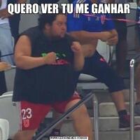 QUERO VER TU ME GANHAR