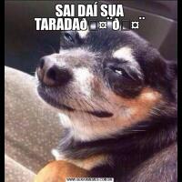 SAI DAÍ SUA TARADA