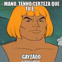 - MANO, TENHO CERTEZA QUE TU É..-GAYZÃOO