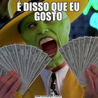 É DISSO QUE EU GOSTO