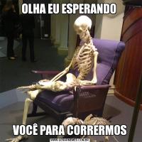 OLHA EU ESPERANDO VOCÊ PARA CORRERMOS