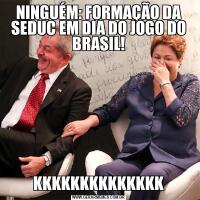 NINGUÉM: FORMAÇÃO DA SEDUC EM DIA DO JOGO DO BRASIL!KKKKKKKKKKKKKK