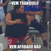 VEM TRANQUILOVEM AFOBADO NÃO