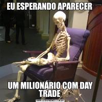 EU ESPERANDO APARECER UM MILIONÁRIO COM DAY TRADE 