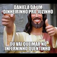 DANIELA DÁ UM DINHEIRINHO PRO JUZINHOOU VAI QUEIMAR NO INFERNINHO QUENTINHO 