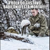 A ROLA DO GUSTAVO BABILÔNIO ESTÁ MORTA!!!