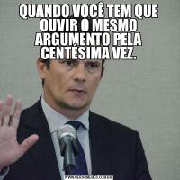 QUANDO VOCÊ TEM QUE OUVIR O MESMO ARGUMENTO PELA CENTÉSIMA VEZ.